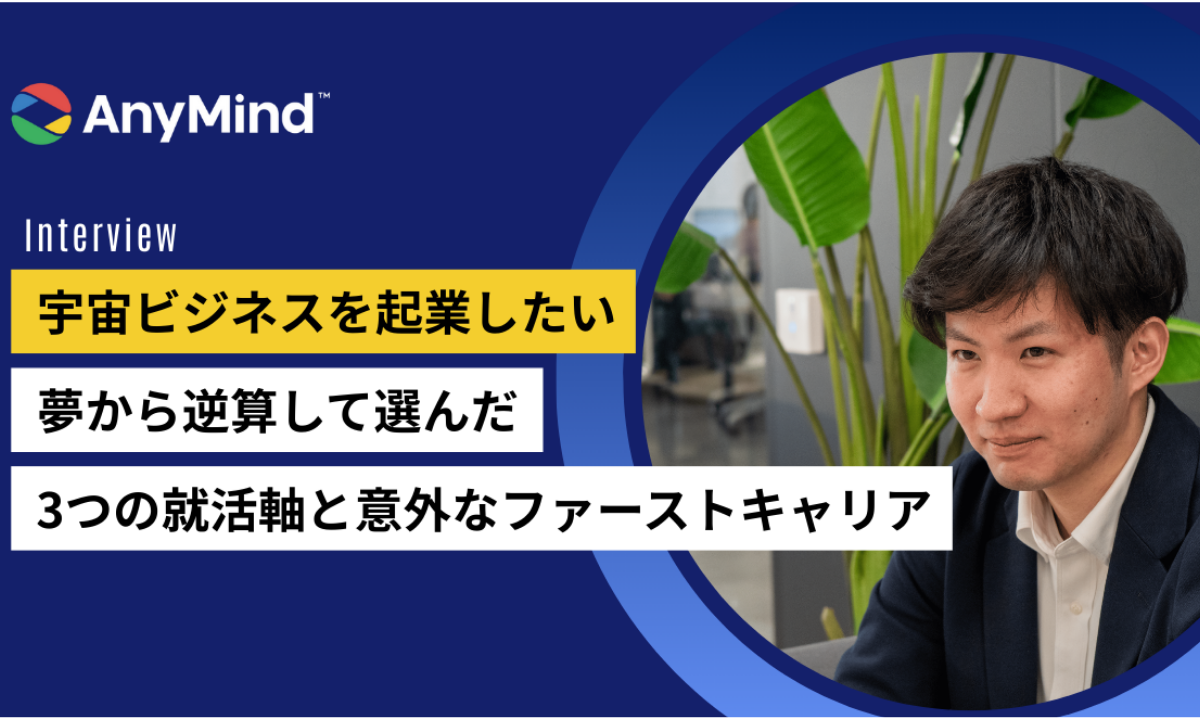 [25卒の就活体験記・前編]“宇宙ビジネスを起業したい”夢から逆算して選んだ、3つの就活軸と意外なファーストキャリア