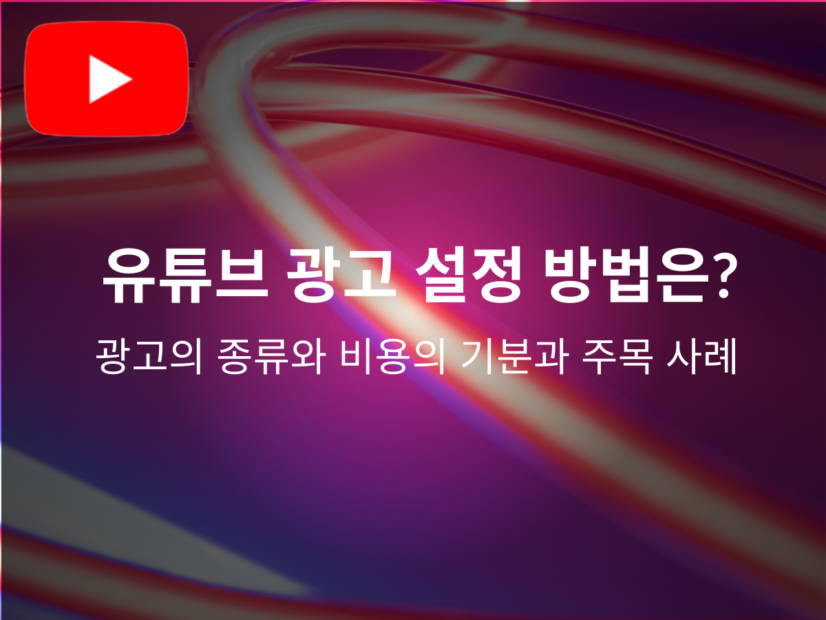유튜브 광고 설정 방법은? 광고의 종류와 비용의 기분과 주목 사례